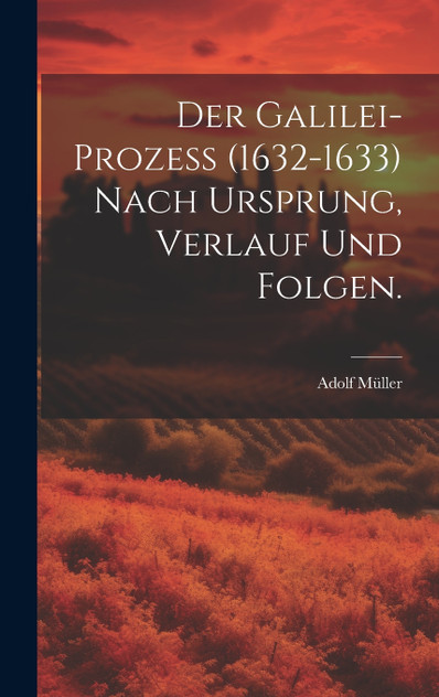 Der Galilei-Prozeß (1632-1633) nach Ursprung, Verlauf und Folgen. Der Galilei-Prozeß (1632-1633) nach Ursprung, Verlauf und Folgen.