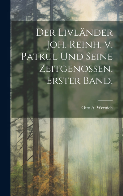 Der Livländer Joh. Reinh. v. Patkul und seine Zeitgenossen. Erster Band.