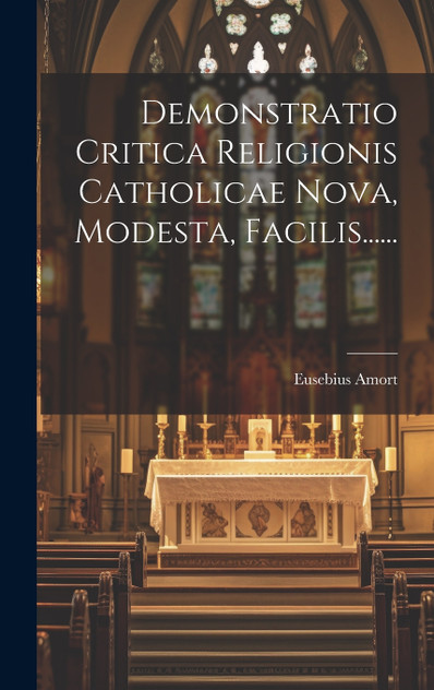 Demonstratio Critica Religionis Catholicae Nova, Modesta, Facilis...... Demonstratio Critica Religionis Catholicae Nova, Modesta, Facilis......