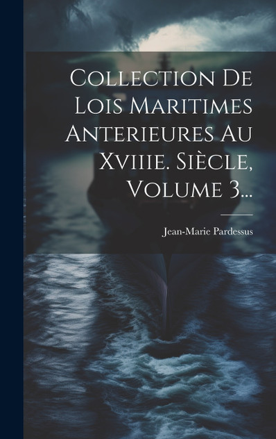 Collection De Lois Maritimes Anterieures Au Xviiie. Siècle, Volume 3... Collection De Lois Maritimes Anterieures Au Xviiie. Siècle, Volume 3...