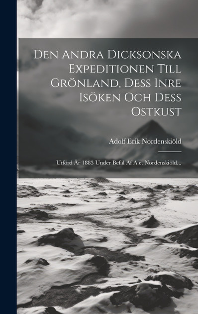 Den Andra Dicksonska Expeditionen Till Grönland, Dess Inre Isöken Och Dess Ostkust Den Andra Dicksonska Expeditionen Till Grönland, Dess Inre Isöken Och Dess Ostkust