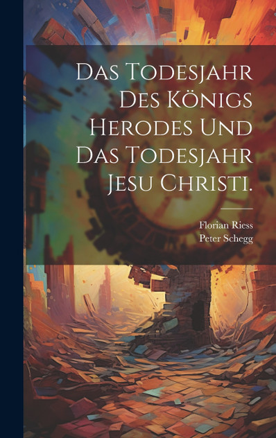 Das Todesjahr des Königs Herodes und das Todesjahr Jesu Christi. Das Todesjahr des Königs Herodes und das Todesjahr Jesu Christi.