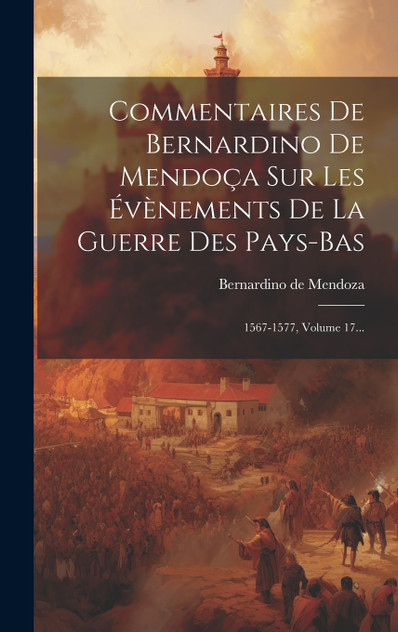 Commentaires De Bernardino De Mendoça Sur Les Évènements De La Guerre Des Pays-bas Commentaires De Bernardino De Mendoça Sur Les Évènements De La Guerre Des Pays-bas