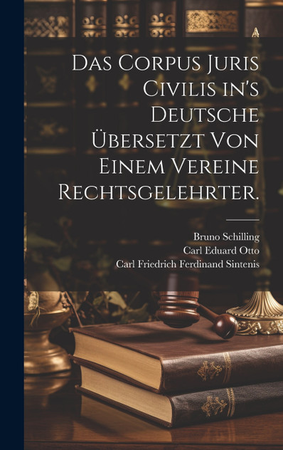 Das Corpus Juris Civilis in's Deutsche übersetzt von einem Vereine Rechtsgelehrter. Das Corpus Juris Civilis in's Deutsche übersetzt von einem Vereine Rechtsgelehrter.