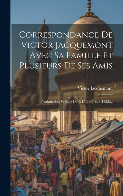 Correspondance De Victor Jacquemont Avec Sa Famille Et Plusieurs De Ses Amis Correspondance De Victor Jacquemont Avec Sa Famille Et Plusieurs De Ses Amis