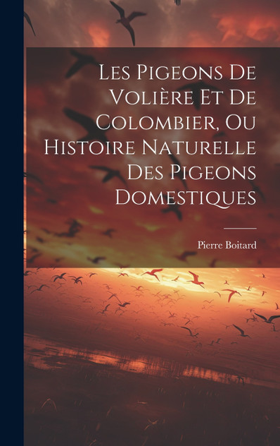 Les Pigeons De Volière Et De Colombier, Ou Histoire Naturelle Des Pigeons Domestiques Les Pigeons De Volière Et De Colombier, Ou Histoire Naturelle Des Pigeons Domestiques