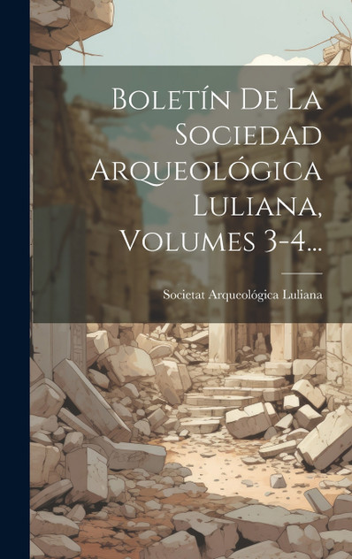 Boletín De La Sociedad Arqueológica Luliana, Volumes 3-4... Boletín De La Sociedad Arqueológica Luliana, Volumes 3-4...