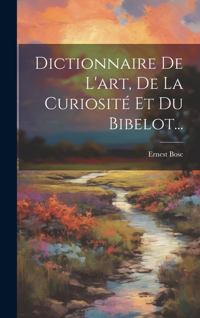 Dictionnaire De L'art, De La Curiosité Et Du Bibelot... Dictionnaire De L'art, De La Curiosité Et Du Bibelot...