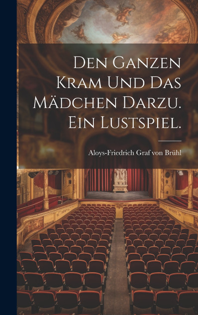 Den ganzen Kram und das Mädchen darzu. Ein Lustspiel.