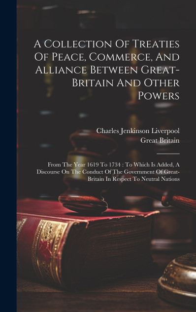 A Collection Of Treaties Of Peace, Commerce, And Alliance Between Great-britain And Other Powers A Collection Of Treaties Of Peace, Commerce, And Alliance Between Great-britain And Other Powers
