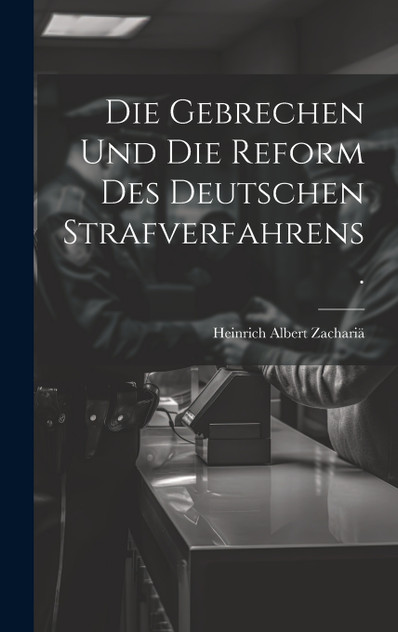 Die Gebrechen und die Reform des deutschen Strafverfahrens. Die Gebrechen und die Reform des deutschen Strafverfahrens.