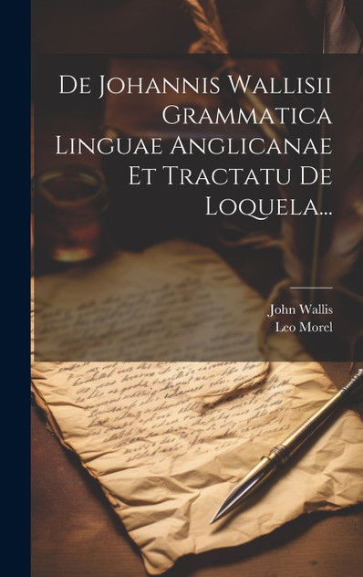 De Johannis Wallisii Grammatica Linguae Anglicanae Et Tractatu De Loquela... De Johannis Wallisii Grammatica Linguae Anglicanae Et Tractatu De Loquela...