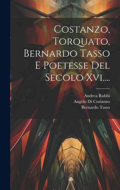 Costanzo, Torquato, Bernardo Tasso E Poetesse Del Secolo Xvi.... Costanzo, Torquato, Bernardo Tasso E Poetesse Del Secolo Xvi....