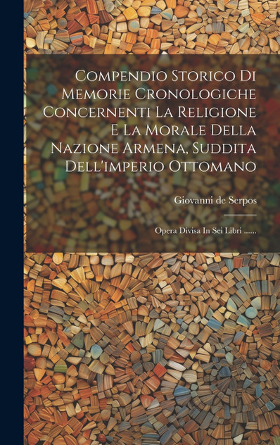 Compendio Storico Di Memorie Cronologiche Concernenti La Religione E La Morale Della Nazione Armena, Suddita Dell'imperio Ottomano