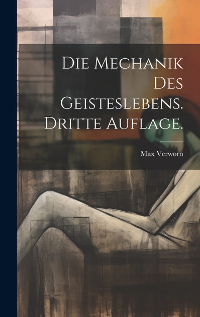 Die Mechanik des Geisteslebens. Dritte Auflage. Die Mechanik des Geisteslebens. Dritte Auflage.