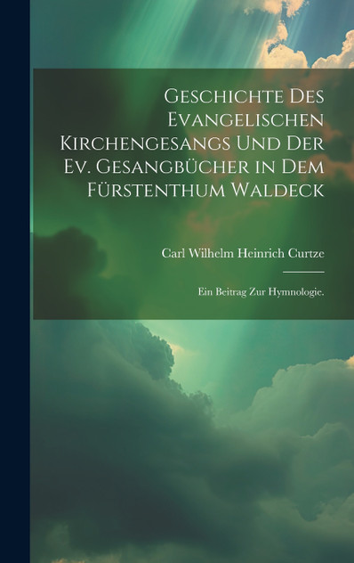 Geschichte des evangelischen Kirchengesangs und der ev. Gesangbücher in dem Fürstenthum Waldeck Geschichte des evangelischen Kirchengesangs und der ev. Gesangbücher in dem Fürstenthum Waldeck