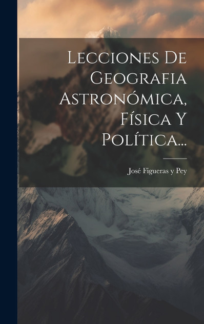 Lecciones De Geografia Astronómica, Física Y Política... Lecciones De Geografia Astronómica, Física Y Política...