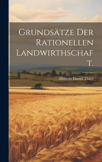 Grundsätze der rationellen Landwirthschaft. Grundsätze der rationellen Landwirthschaft.