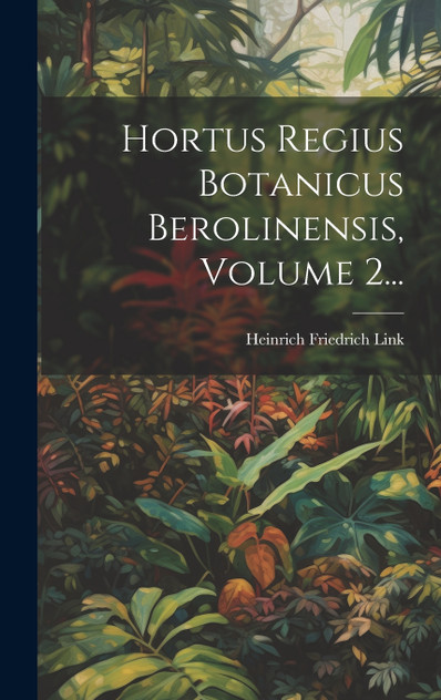 Hortus Regius Botanicus Berolinensis, Volume 2... Hortus Regius Botanicus Berolinensis, Volume 2...