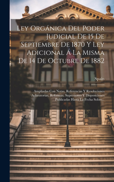 Ley Orgánica Del Poder Judicial De 15 De Septiembre De 1870 Y Ley Adicional Á La Misma De 14 De Octubre De 1882 Ley Orgánica Del Poder Judicial De 15 De Septiembre De 1870 Y Ley Adicional Á La Misma De 14 De Octubre De 1882