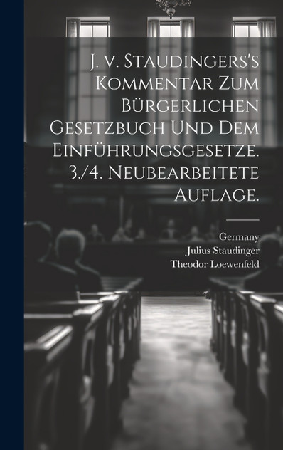 J. v. Staudingers's Kommentar zum Bürgerlichen Gesetzbuch und dem Einführungsgesetze. 3./4. neubearbeitete Auflage. J. v. Staudingers's Kommentar zum Bürgerlichen Gesetzbuch und dem Einführungsgesetze. 3./4. neubearbeitete Auflage.