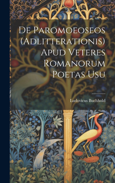 De Paromoeoseos (Adlitterationis) Apud Veteres Romanorum Poetas Usu De Paromoeoseos (Adlitterationis) Apud Veteres Romanorum Poetas Usu