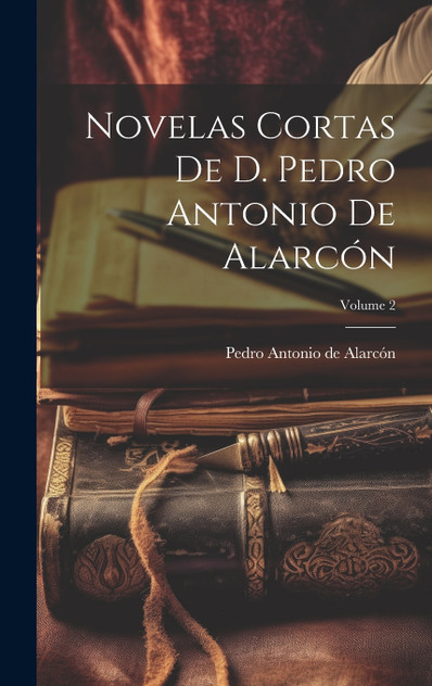 Novelas Cortas De D. Pedro Antonio De Alarcón; Volume 2 Novelas Cortas De D. Pedro Antonio De Alarcón; Volume 2