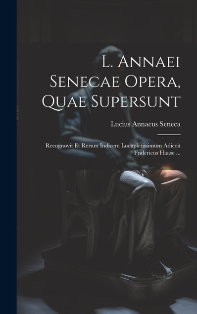 L. Annaei Senecae Opera, Quae Supersunt L. Annaei Senecae Opera, Quae Supersunt