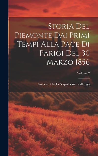 Storia Del Piemonte Dai Primi Tempi Alla Pace Di Parigi Del 30 Marzo 1856; Volume 2 Storia Del Piemonte Dai Primi Tempi Alla Pace Di Parigi Del 30 Marzo 1856; Volume 2