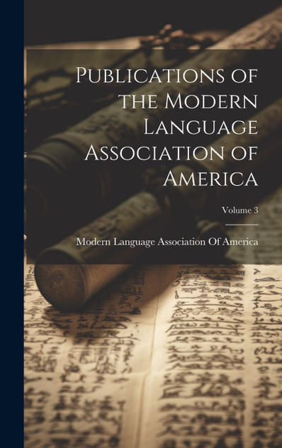 Publications of the Modern Language Association of America; Volume 3 Publications of the Modern Language Association of America; Volume 3