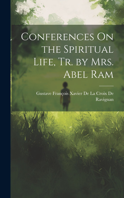 Conferences On the Spiritual Life, Tr. by Mrs. Abel Ram Conferences On the Spiritual Life, Tr. by Mrs. Abel Ram