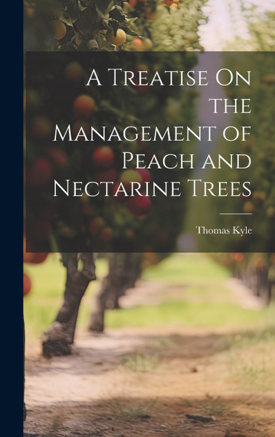 A Treatise On the Management of Peach and Nectarine Trees A Treatise On the Management of Peach and Nectarine Trees