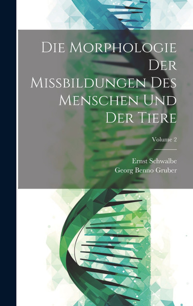 Die Morphologie Der Missbildungen Des Menschen Und Der Tiere; Volume 2 Die Morphologie Der Missbildungen Des Menschen Und Der Tiere; Volume 2