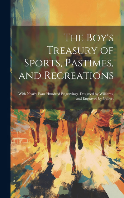 The Boy's Treasury of Sports, Pastimes, and Recreations The Boy's Treasury of Sports, Pastimes, and Recreations