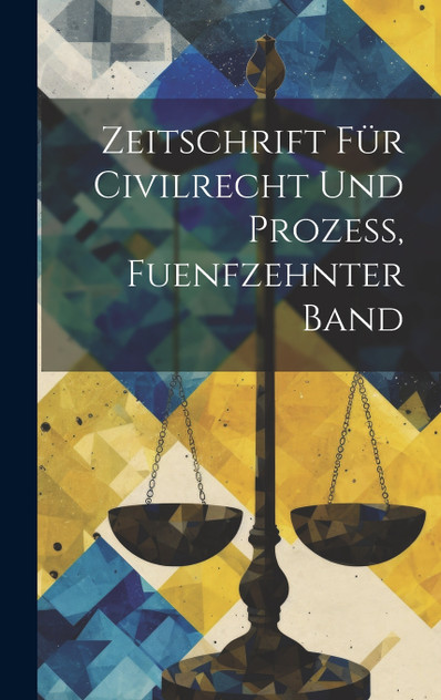 Zeitschrift für Civilrecht und Prozess, fuenfzehnter Band Zeitschrift für Civilrecht und Prozess, fuenfzehnter Band