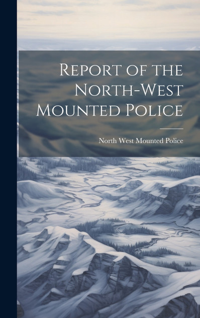 Report of the North-West Mounted Police Report of the North-West Mounted Police