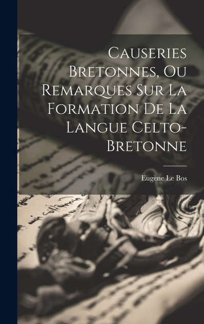 Causeries Bretonnes, Ou Remarques Sur La Formation De La Langue Celto-Bretonne Causeries Bretonnes, Ou Remarques Sur La Formation De La Langue Celto-Bretonne