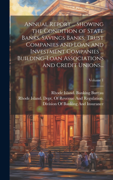 Annual Report ... Showing the Condition of State Banks, Savings Banks, Trust Companies and Loan and Investment Companies ... Building-Loan Associations and Credit Unions...; Volume 1 Annual Report ... Showing the Condition of State Banks, Savings Banks, Trust Companies and Loan and Investment Companies ... Building-Loan Associations and Credit Unions...; Volume 1