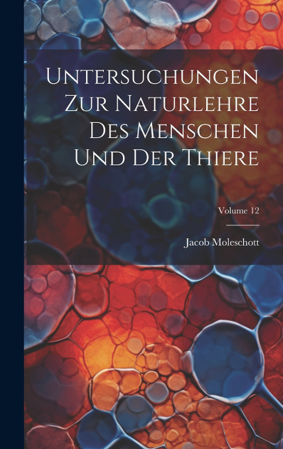 Untersuchungen Zur Naturlehre Des Menschen Und Der Thiere; Volume 12 Untersuchungen Zur Naturlehre Des Menschen Und Der Thiere; Volume 12