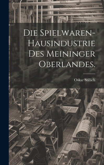 Die Spielwaren-Hausindustrie des Meininger Oberlandes. Die Spielwaren-Hausindustrie des Meininger Oberlandes.