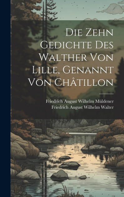 Die Zehn Gedichte Des Walther Von Lille, Genannt Von Châtillon Die Zehn Gedichte Des Walther Von Lille, Genannt Von Châtillon