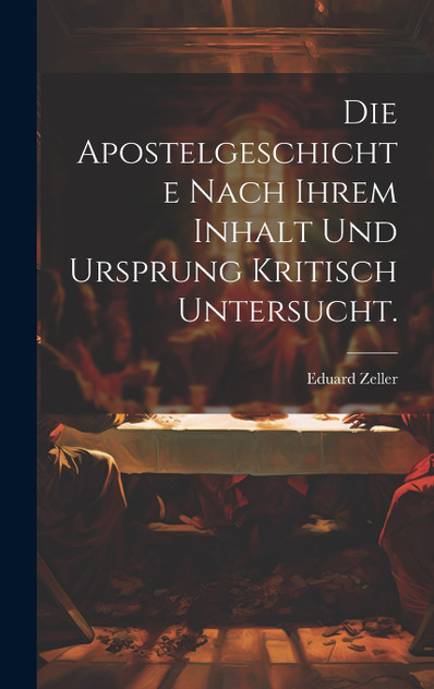 Die Apostelgeschichte nach ihrem Inhalt und Ursprung kritisch untersucht. Die Apostelgeschichte nach ihrem Inhalt und Ursprung kritisch untersucht.