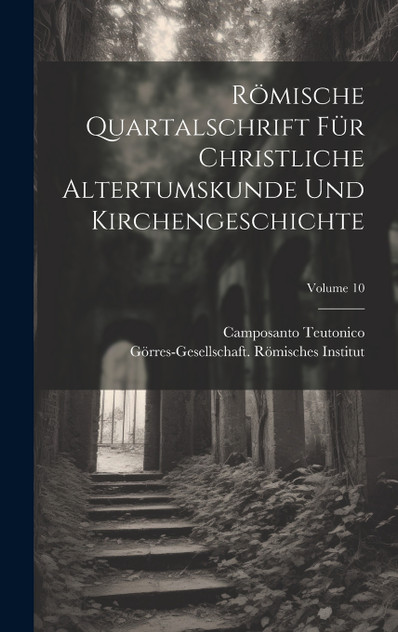 Römische Quartalschrift Für Christliche Altertumskunde Und Kirchengeschichte; Volume 10 Römische Quartalschrift Für Christliche Altertumskunde Und Kirchengeschichte; Volume 10