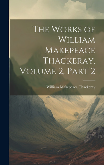 The Works of William Makepeace Thackeray, Volume 2, part 2 The Works of William Makepeace Thackeray, Volume 2, part 2