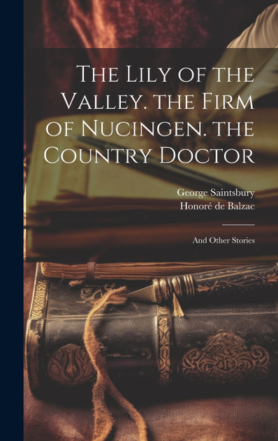 The Lily of the Valley. the Firm of Nucingen. the Country Doctor The Lily of the Valley. the Firm of Nucingen. the Country Doctor