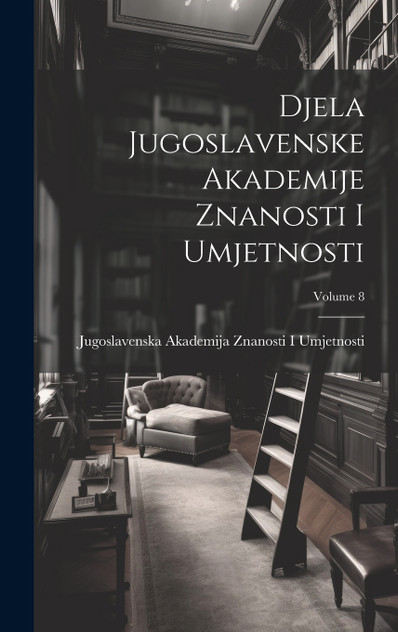 Djela Jugoslavenske Akademije Znanosti I Umjetnosti; Volume 8 Djela Jugoslavenske Akademije Znanosti I Umjetnosti; Volume 8