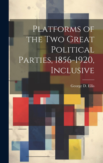 Platforms of the Two Great Political Parties, 1856-1920, Inclusive Platforms of the Two Great Political Parties, 1856-1920, Inclusive