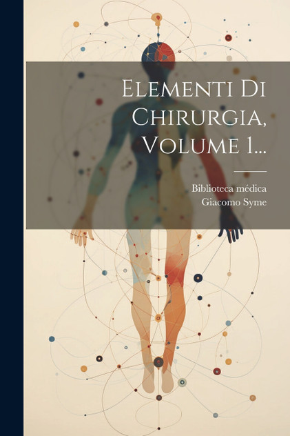 Elementi Di Chirurgia, Volume 1... Elementi Di Chirurgia, Volume 1...