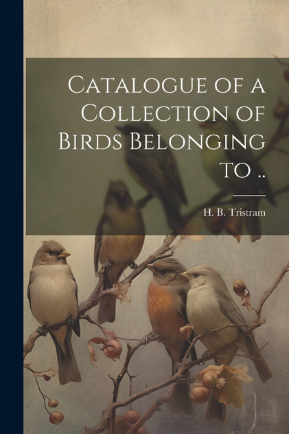 Catalogue of a Collection of Birds Belonging to .. Catalogue of a Collection of Birds Belonging to ..