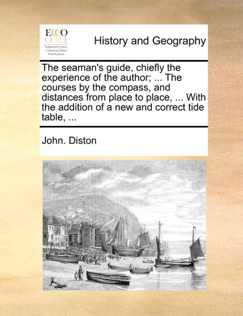 The seaman's guide, chiefly the experience of the author; ... The courses by the compass, and distances from place to place, ... With the addition of a new and correct tide table, ...
